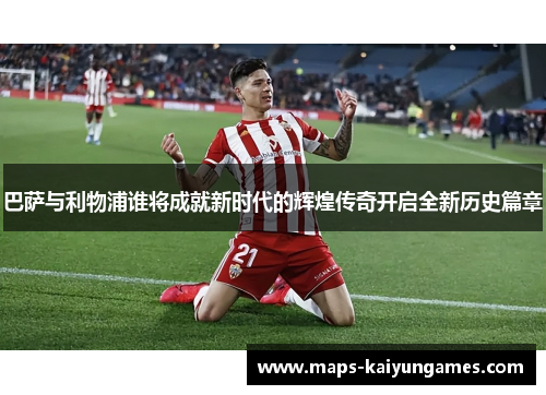 巴萨与利物浦谁将成就新时代的辉煌传奇开启全新历史篇章
