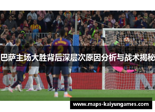 巴萨主场大胜背后深层次原因分析与战术揭秘