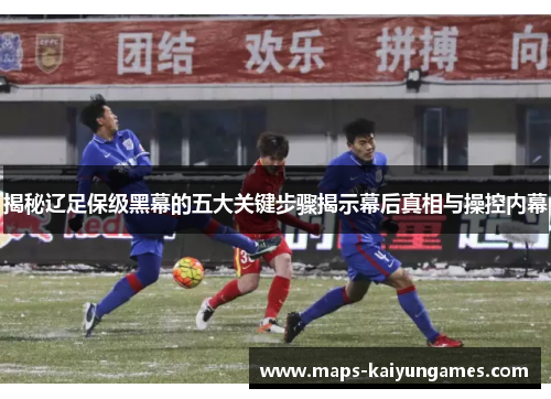 揭秘辽足保级黑幕的五大关键步骤揭示幕后真相与操控内幕