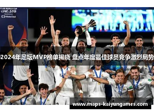 2024年足坛MVP榜单揭晓 盘点年度最佳球员竞争激烈局势