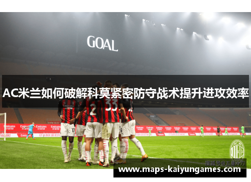 AC米兰如何破解科莫紧密防守战术提升进攻效率