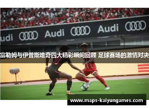 富勒姆与伊普斯维奇四大精彩瞬间回顾 足球赛场的激情对决