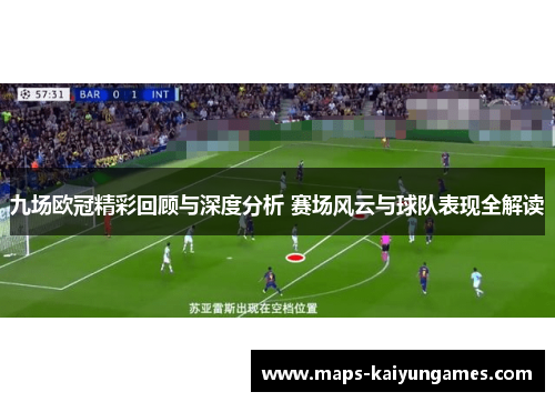 九场欧冠精彩回顾与深度分析 赛场风云与球队表现全解读