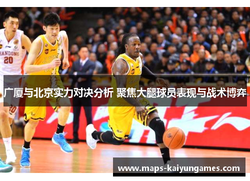 广厦与北京实力对决分析 聚焦大腿球员表现与战术博弈