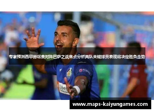 专家预测西甲赫塔费对阵巴萨之战焦点分析两队关键球员表现将决定胜负走势