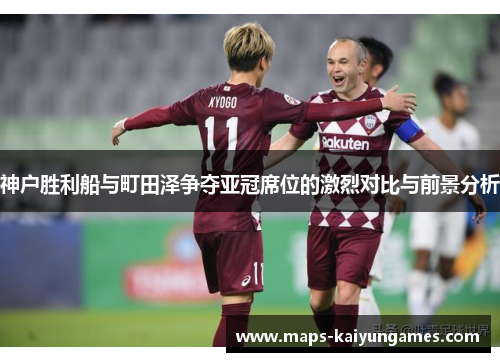 神户胜利船与町田泽争夺亚冠席位的激烈对比与前景分析