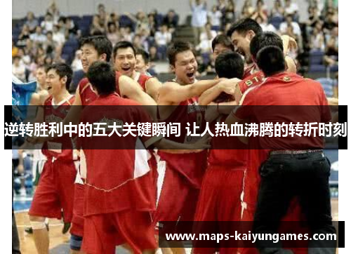 逆转胜利中的五大关键瞬间 让人热血沸腾的转折时刻 逆转胜利中的五大关键瞬间 让人热血沸腾的转折时刻