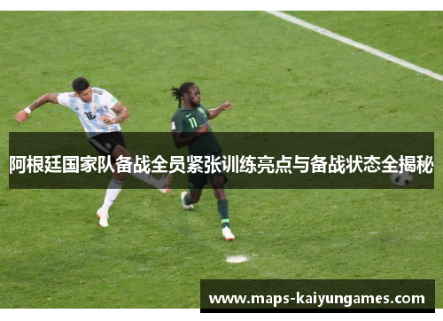 阿根廷国家队备战全员紧张训练亮点与备战状态全揭秘