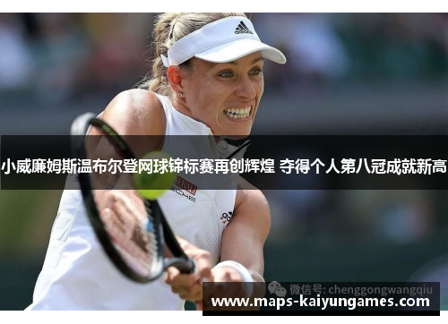 小威廉姆斯温布尔登网球锦标赛再创辉煌 夺得个人第八冠成就新高